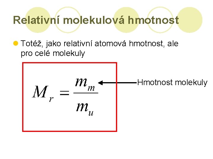 Relativní molekulová hmotnost l Totéž, jako relativní atomová hmotnost, ale pro celé molekuly Hmotnost