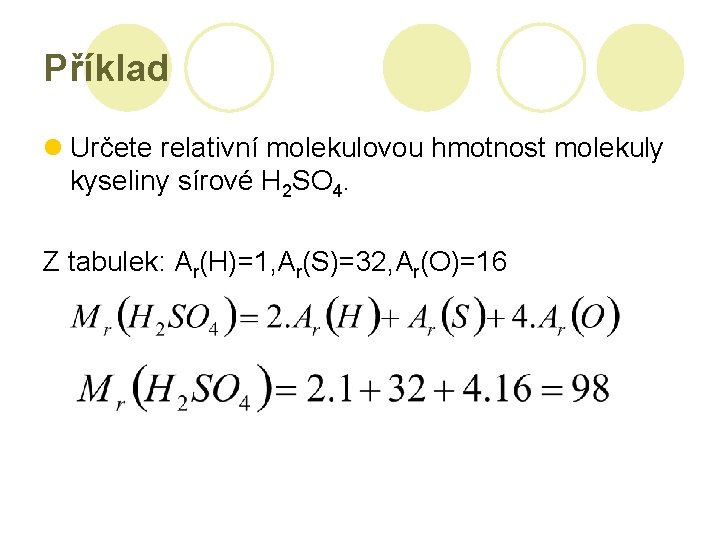 Příklad l Určete relativní molekulovou hmotnost molekuly kyseliny sírové H 2 SO 4. Z