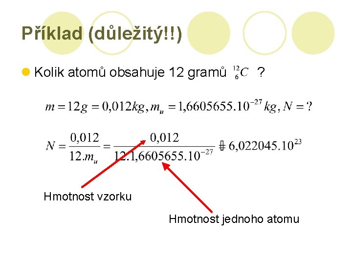 Příklad (důležitý!!) l Kolik atomů obsahuje 12 gramů ? Hmotnost vzorku Hmotnost jednoho atomu