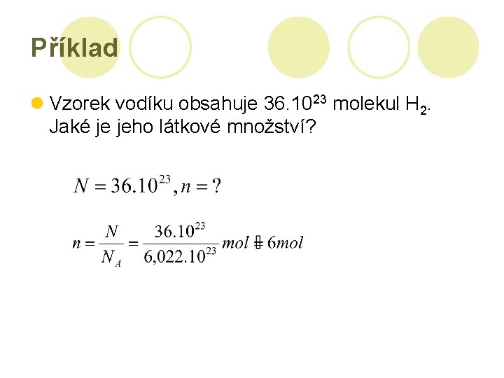 Příklad l Vzorek vodíku obsahuje 36. 1023 molekul H 2. Jaké je jeho látkové