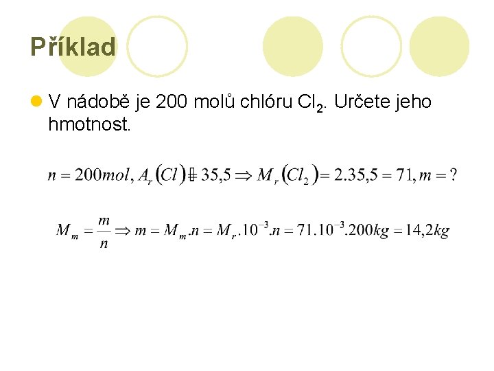 Příklad l V nádobě je 200 molů chlóru Cl 2. Určete jeho hmotnost. 