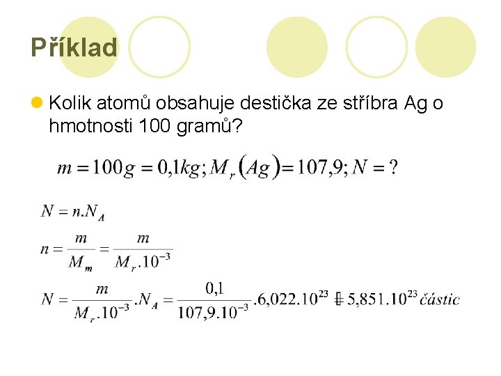 Příklad l Kolik atomů obsahuje destička ze stříbra Ag o hmotnosti 100 gramů? 