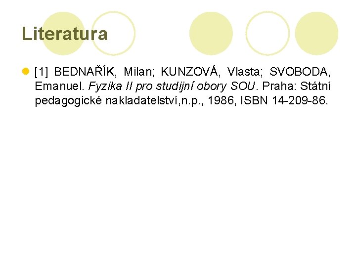 Literatura l [1] BEDNAŘÍK, Milan; KUNZOVÁ, Vlasta; SVOBODA, Emanuel. Fyzika II pro studijní obory