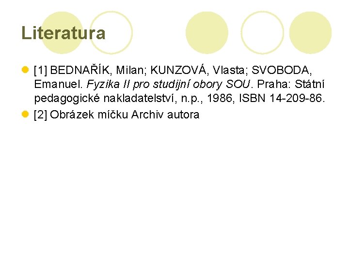 Literatura l [1] BEDNAŘÍK, Milan; KUNZOVÁ, Vlasta; SVOBODA, Emanuel. Fyzika II pro studijní obory