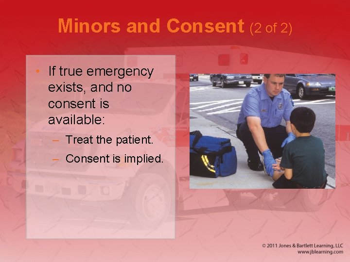 Minors and Consent (2 of 2) • If true emergency exists, and no consent Minors and Consent (2 of 2) • If true emergency exists, and no consent