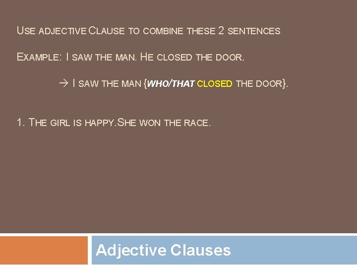 USE ADJECTIVE CLAUSE TO COMBINE THESE 2 SENTENCES EXAMPLE: I SAW THE MAN. HE