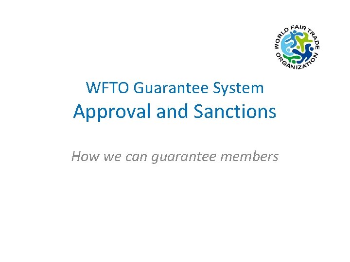 WFTO Guarantee System Approval and Sanctions How we can guarantee members 