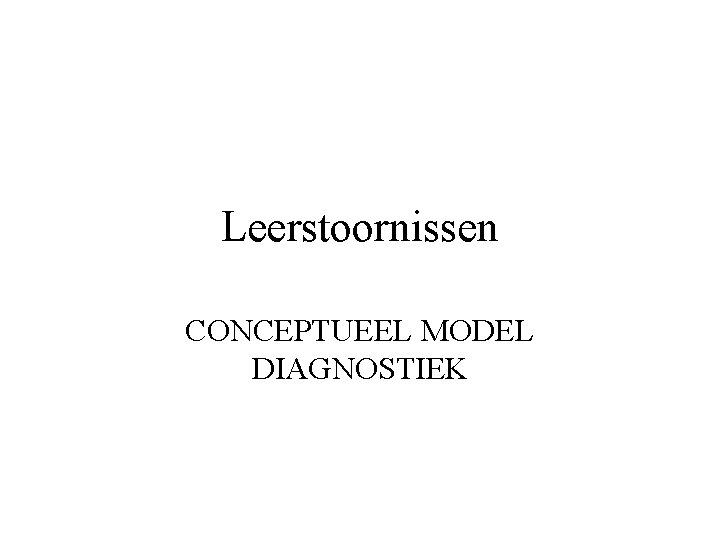 Leerstoornissen CONCEPTUEEL MODEL DIAGNOSTIEK 