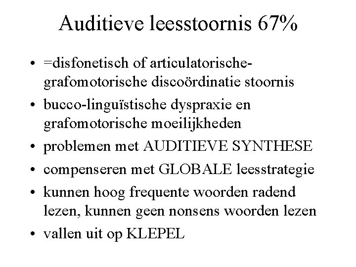 Auditieve leesstoornis 67% • =disfonetisch of articulatorischegrafomotorische discoördinatie stoornis • bucco-linguïstische dyspraxie en grafomotorische