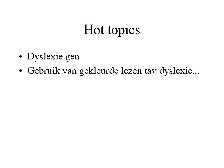 Hot topics • Dyslexie gen • Gebruik van gekleurde lezen tav dyslexie. . .