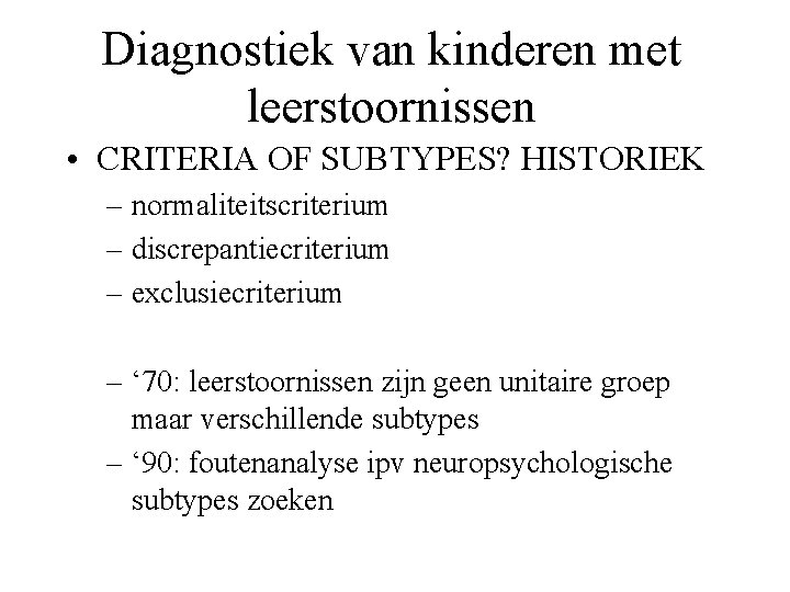 Diagnostiek van kinderen met leerstoornissen • CRITERIA OF SUBTYPES? HISTORIEK – normaliteitscriterium – discrepantiecriterium