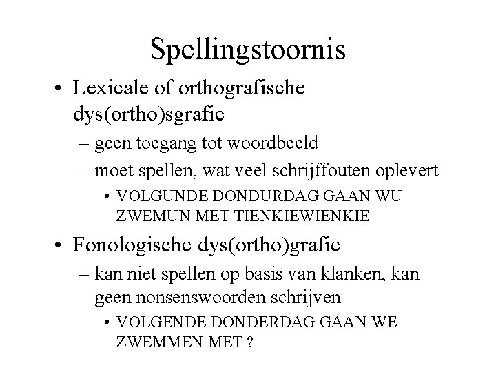 Spellingstoornis • Lexicale of orthografische dys(ortho)sgrafie – geen toegang tot woordbeeld – moet spellen,