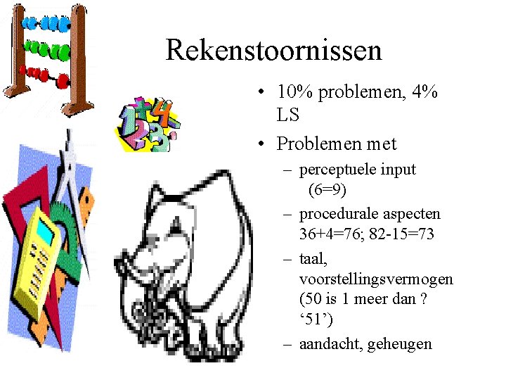 Rekenstoornissen • 10% problemen, 4% LS • Problemen met – perceptuele input (6=9) –