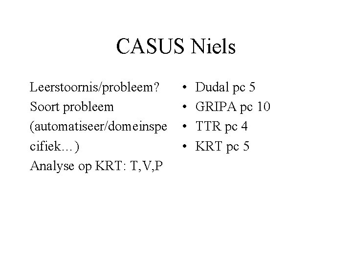 CASUS Niels Leerstoornis/probleem? Soort probleem (automatiseer/domeinspe cifiek…) Analyse op KRT: T, V, P •