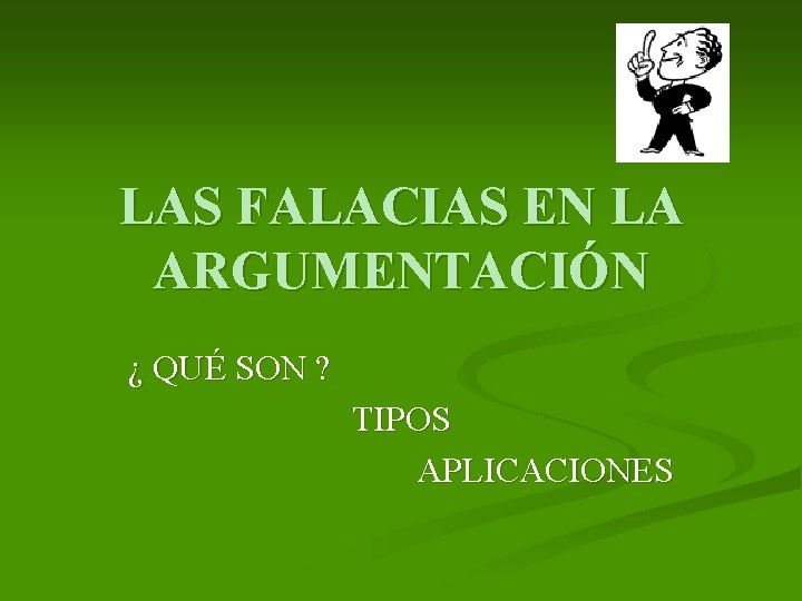 LAS FALACIAS EN LA ARGUMENTACIÓN ¿ QUÉ SON ? TIPOS APLICACIONES 