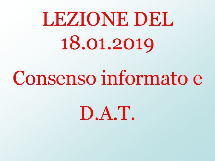 LEZIONE DEL 18. 01. 2019 Consenso informato e D. A. T. 