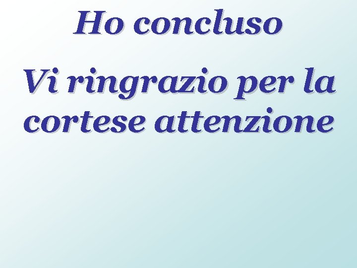 Ho concluso Vi ringrazio per la cortese attenzione 