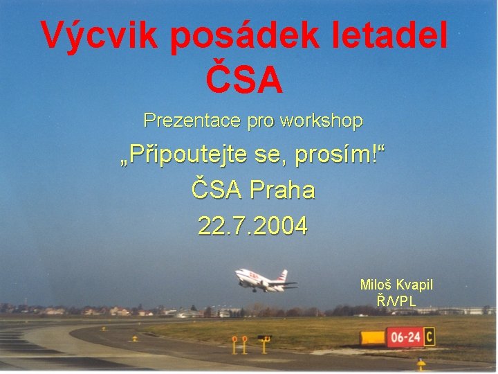 Výcvik posádek letadel ČSA Prezentace pro workshop „Připoutejte se, prosím!“ ČSA Praha 22. 7.