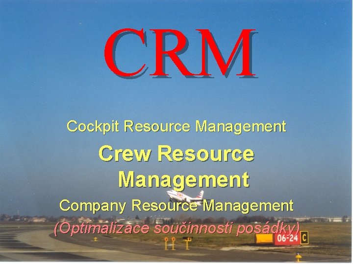 CRM Cockpit Resource Management Crew Resource Management Company Resource Management (Optimalizace součinnosti posádky) 