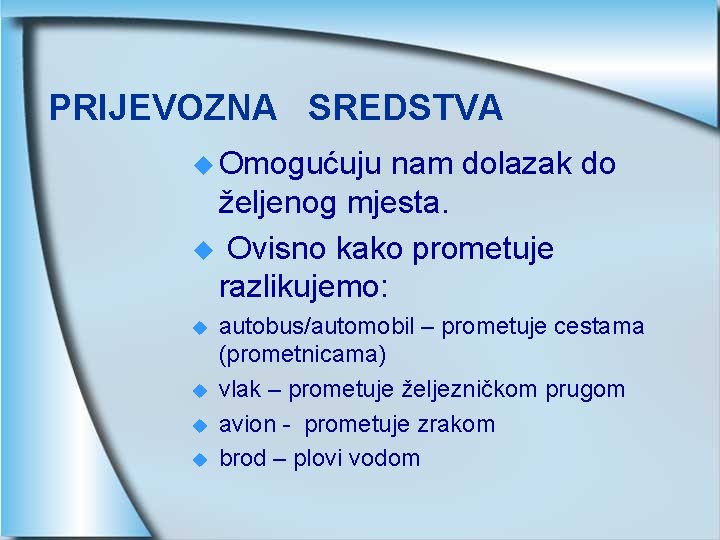 PRIJEVOZNA SREDSTVA u Omogućuju nam dolazak do željenog mjesta. u Ovisno kako prometuje razlikujemo: