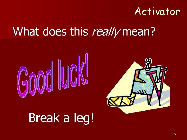 Activator What does this really mean? Break a leg! 6 Activator What does this really mean? Break a leg! 6