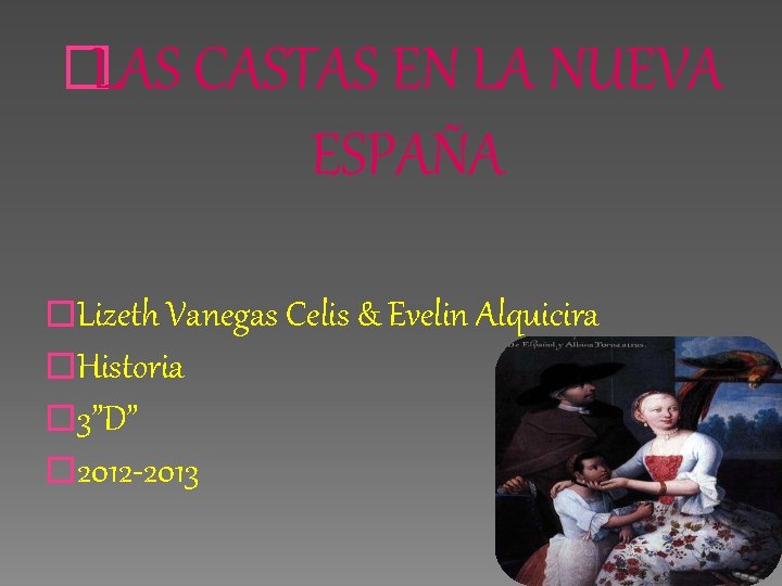 �LAS CASTAS EN LA NUEVA ESPAÑA �Lizeth Vanegas Celis & Evelin Alquicira �Historia �