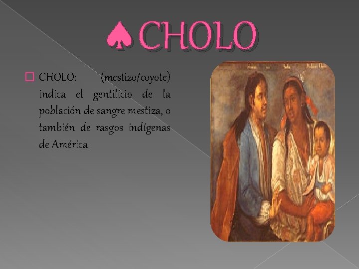  CHOLO � CHOLO: (mestizo/coyote) indica el gentilicio de la población de sangre mestiza,