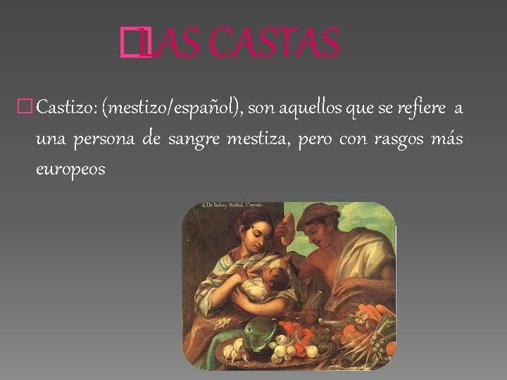 �LAS CASTAS � Castizo: (mestizo/español), son aquellos que se refiere a una persona de