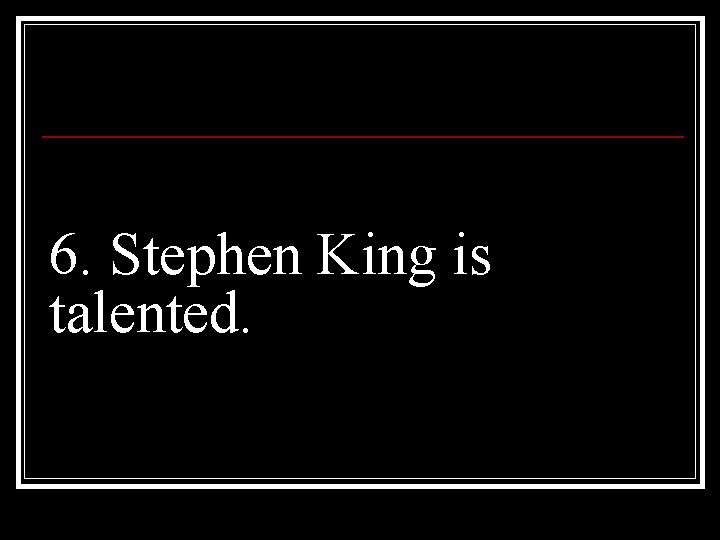 6. Stephen King is talented. 