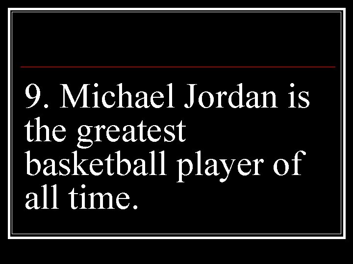 9. Michael Jordan is the greatest basketball player of all time. 