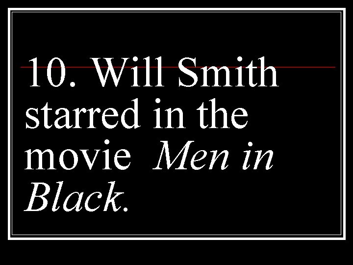 10. Will Smith starred in the movie Men in Black. 