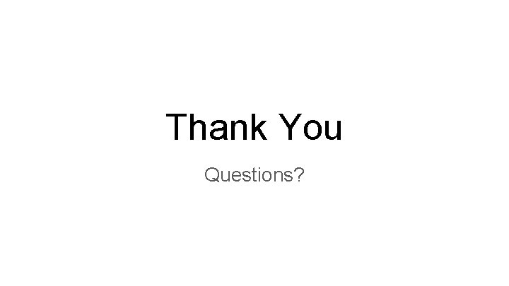 Thank You Questions? Thank You Questions?