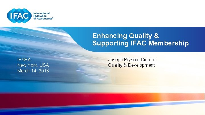 Enhancing Quality & Supporting IFAC Membership IESBA New York, USA March 14, 2018 Joseph
