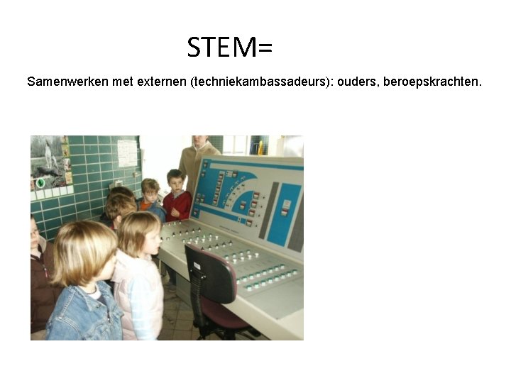 STEM= Samenwerken met externen (techniekambassadeurs): ouders, beroepskrachten. 