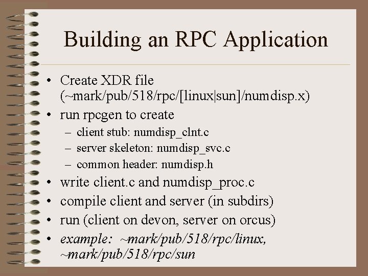 Building an RPC Application • Create XDR file (~mark/pub/518/rpc/[linux|sun]/numdisp. x) • run rpcgen to