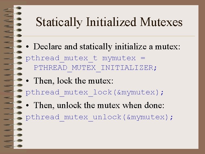 Statically Initialized Mutexes • Declare and statically initialize a mutex: pthread_mutex_t mymutex = PTHREAD_MUTEX_INITIALIZER;