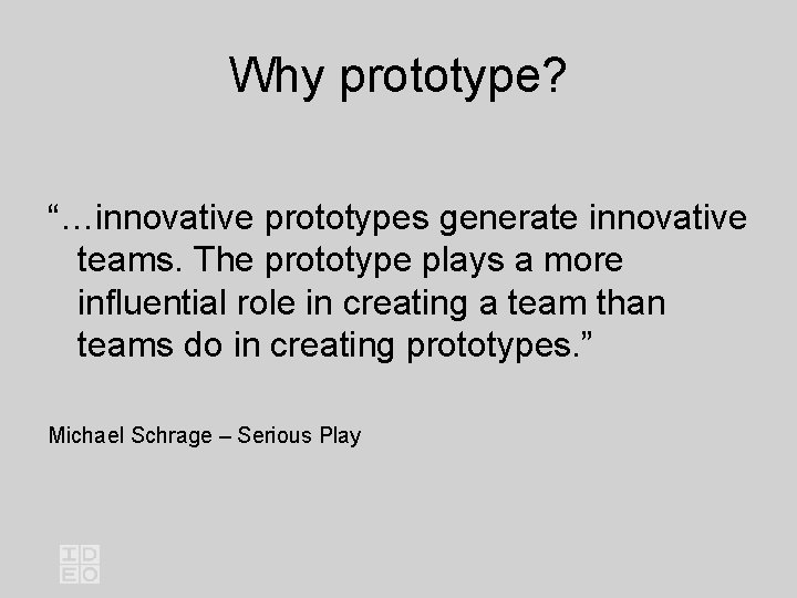 Why prototype? “…innovative prototypes generate innovative teams. The prototype plays a more influential role