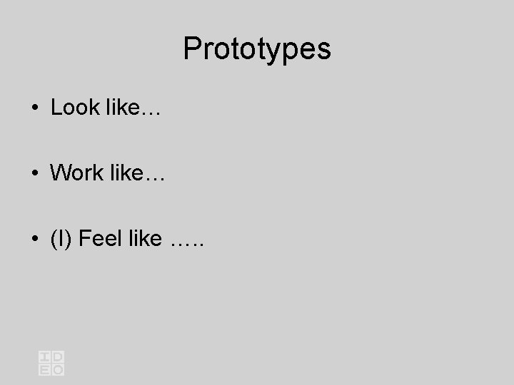 Prototypes • Look like… • Work like… • (I) Feel like …. . 