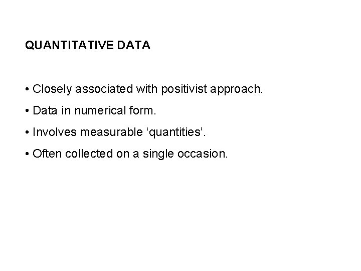 QUANTITATIVE DATA • Closely associated with positivist approach. • Data in numerical form. •