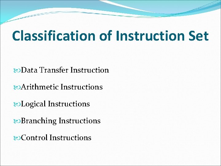 Classification of Instruction Set Data Transfer Instruction Arithmetic Instructions Logical Instructions Branching Instructions Control