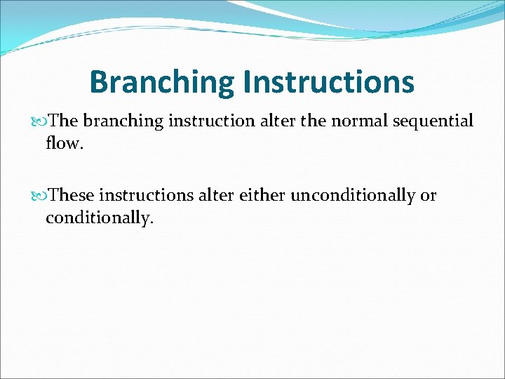 Branching Instructions The branching instruction alter the normal sequential flow. These instructions alter either