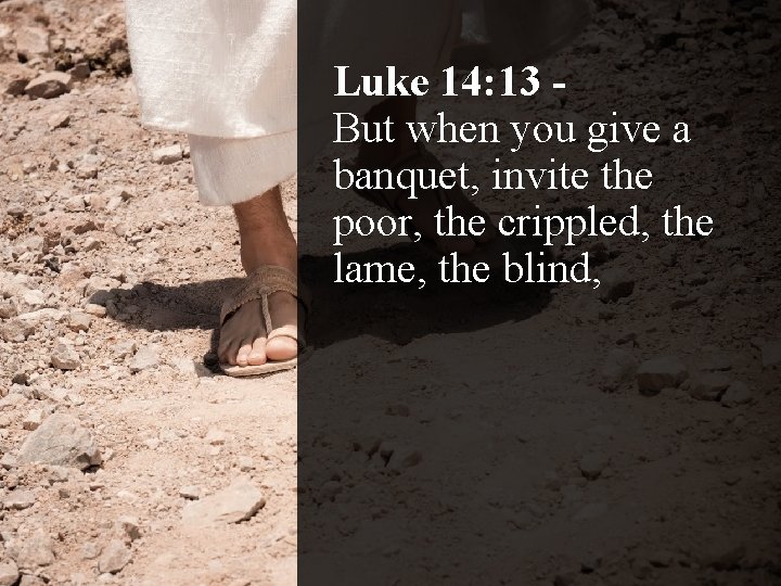 Luke 14: 13 But when you give a banquet, invite the poor, the crippled,