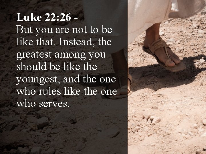 Luke 22: 26 But you are not to be like that. Instead, the greatest