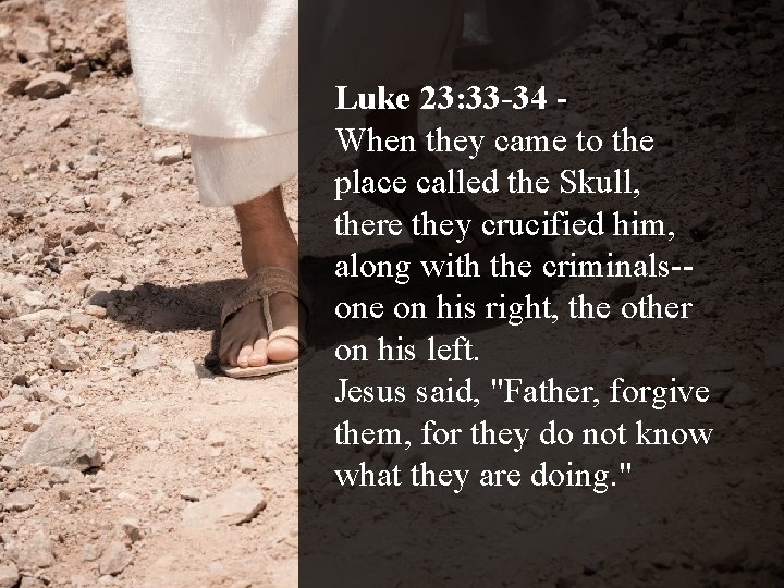 Luke 23: 33 -34 When they came to the place called the Skull, there