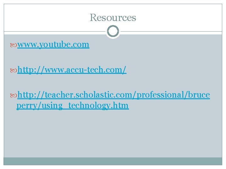Resources www. youtube. com http: //www. accu-tech. com/ http: //teacher. scholastic. com/professional/bruce perry/using_technology. htm