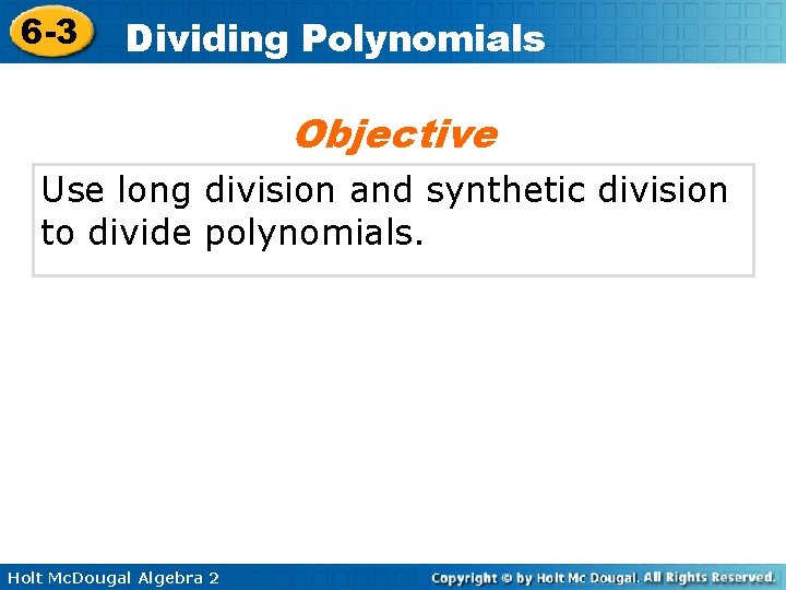 6 -3 Dividing Polynomials Objective Use long division and synthetic division to divide polynomials. 6 -3 Dividing Polynomials Objective Use long division and synthetic division to divide polynomials.