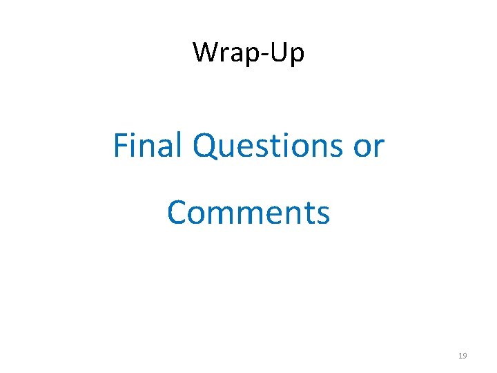 Wrap-Up Final Questions or Comments 19 