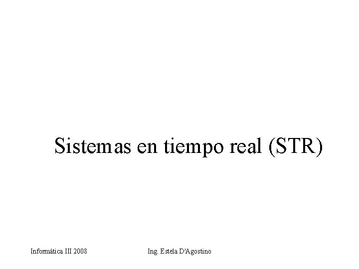 Sistemas en tiempo real (STR) Informática III 2008 Ing. Estela D'Agostino 