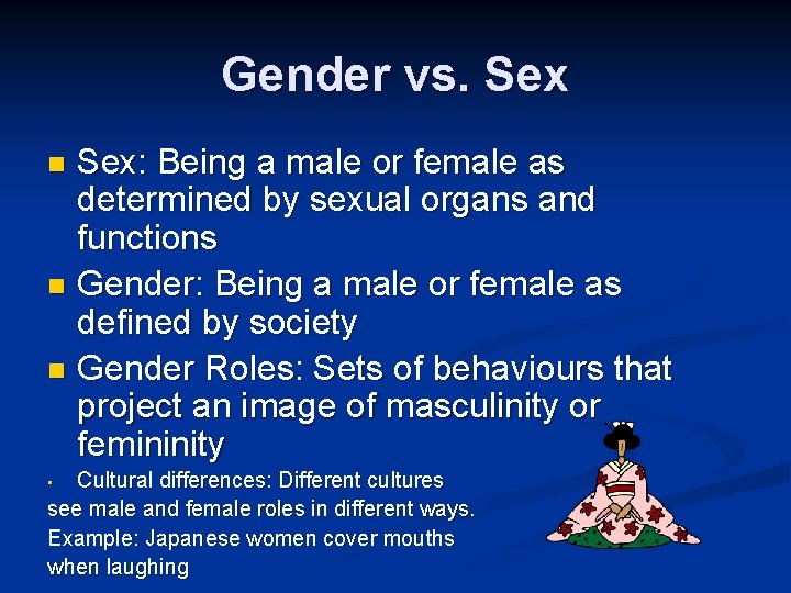 Gender vs. Sex: Being a male or female as determined by sexual organs and