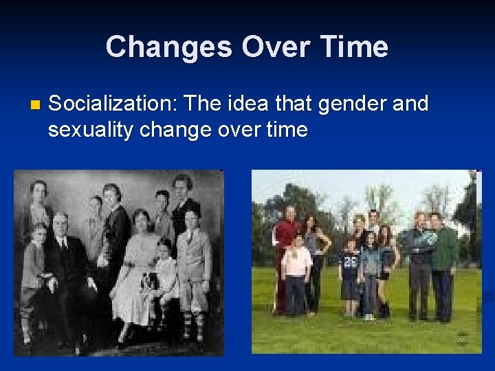 Changes Over Time n Socialization: The idea that gender and sexuality change over time